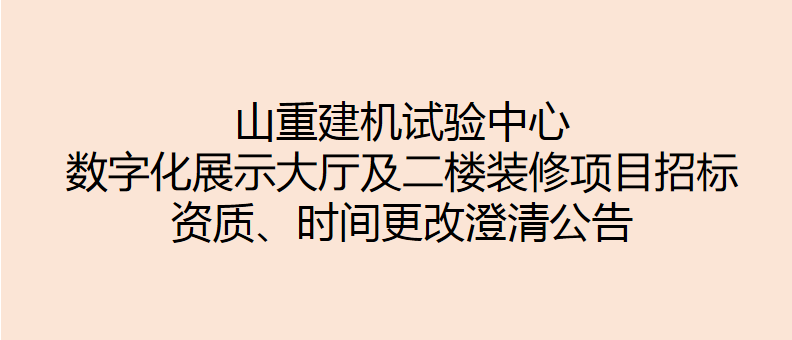 山重建機試驗中心數(shù)字化展示大廳及二樓裝修項目招標 資質(zhì)、時間更改澄清公告